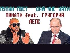 Путин поет Дай мне уйти - Тимати feat. Григорий Лепс